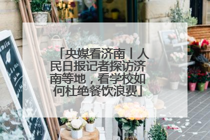 央媒看济南丨人民日报记者探访济南等地，看学校如何杜绝餐饮浪费