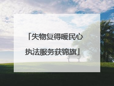 失物复得暖民心 执法服务获锦旗