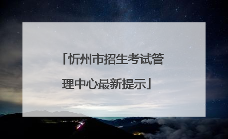 忻州市招生考试管理中心最新提示
