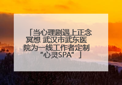 当心理剧遇上正念冥想 武汉市武东医院为一线工作者定制“心灵SPA”