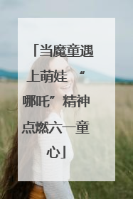 当魔童遇上萌娃 “哪吒”精神点燃六一童心