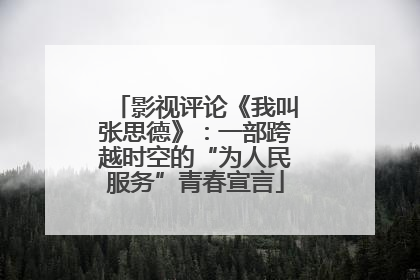 影视评论《我叫张思德》：一部跨越时空的“为人民服务”青春宣言
