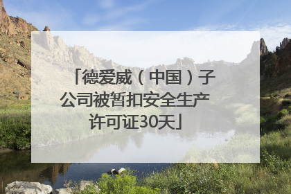 德爱威（中国）子公司被暂扣安全生产许可证30天