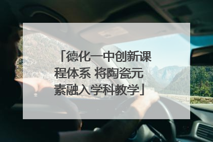 德化一中创新课程体系 将陶瓷元素融入学科教学
