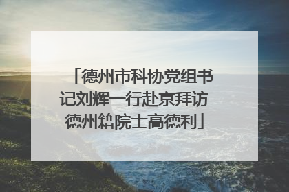 德州市科协党组书记刘辉一行赴京拜访德州籍院士高德利