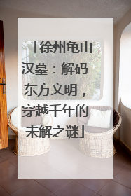 徐州龟山汉墓：解码东方文明，穿越千年的未解之谜