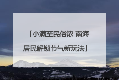 小满至民俗浓 南海居民解锁节气新玩法