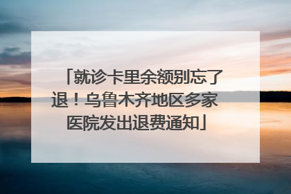 就诊卡里余额别忘了退！乌鲁木齐地区多家医院发出退费通知