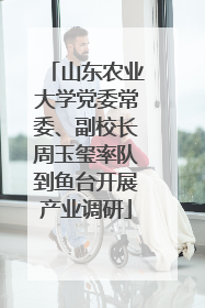 山东农业大学党委常委、副校长周玉玺率队到鱼台开展产业调研