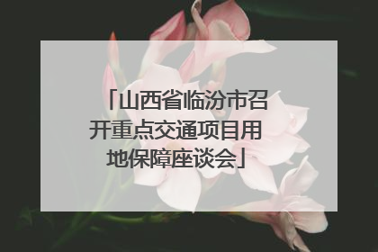 山西省临汾市召开重点交通项目用地保障座谈会