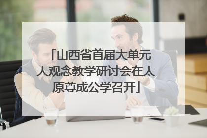 山西省首届大单元 大观念教学研讨会在太原尊成公学召开