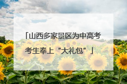 山西多家景区为中高考考生奉上“大礼包”