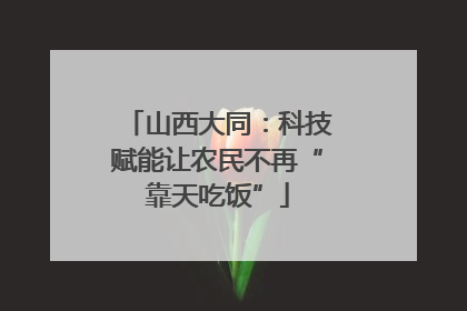 山西大同：科技赋能让农民不再“靠天吃饭”