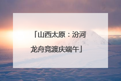 山西太原：汾河龙舟竞渡庆端午