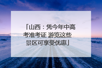 山西：凭今年中高考准考证 游览这些景区可享受优惠