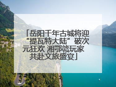 岳阳千年古城将迎“提瓦特大陆”破次元狂欢 湘鄂赣玩家共赴文旅盛宴