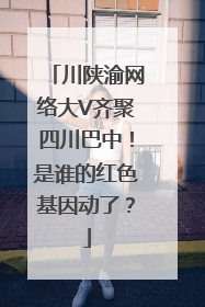 川陕渝网络大V齐聚四川巴中！是谁的红色基因动了？