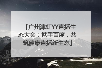 广州津虹YY直播生态大会：携手百度，共筑健康直播新生态