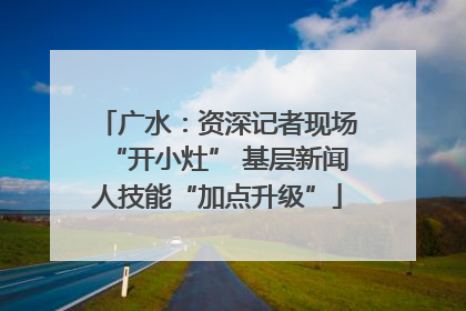 广水：资深记者现场“开小灶” 基层新闻人技能“加点升级”
