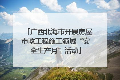 广西北海市开展房屋市政工程施工领域“安全生产月”活动