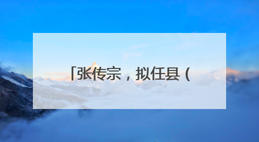 张传宗，拟任县（市、区）党委正职