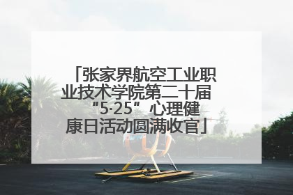 张家界航空工业职业技术学院第二十届“5·25”心理健康日活动圆满收官