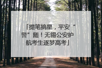 提笔摘星，平安“警”随！无锡公安护航考生逐梦高考