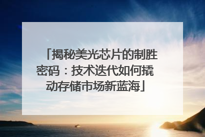 揭秘美光芯片的制胜密码：技术迭代如何撬动存储市场新蓝海