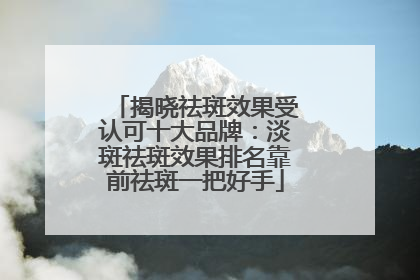 揭晓祛斑效果受认可十大品牌：淡斑祛斑效果排名靠前祛斑一把好手