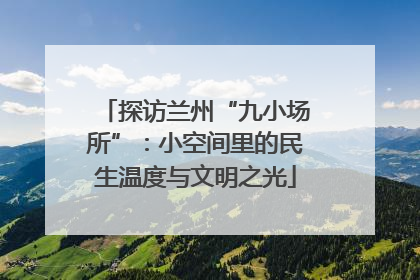探访兰州“九小场所”：小空间里的民生温度与文明之光