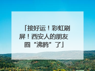 接好运！彩虹刷屏！西安人的朋友圈“沸腾”了