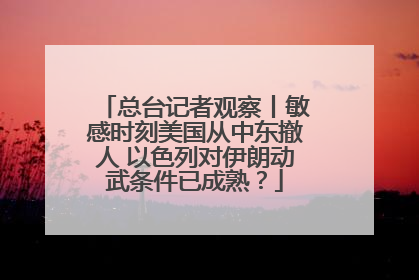总台记者观察丨敏感时刻美国从中东撤人 以色列对伊朗动武条件已成熟？