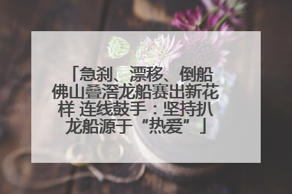 急刹、漂移、倒船 佛山叠滘龙船赛出新花样 连线鼓手：坚持扒龙船源于“热爱”
