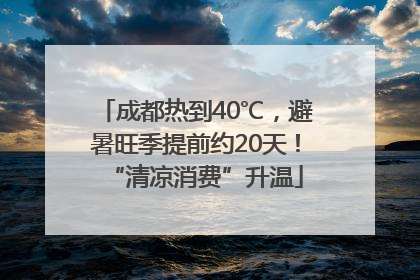 成都热到40℃，避暑旺季提前约20天！“清凉消费”升温