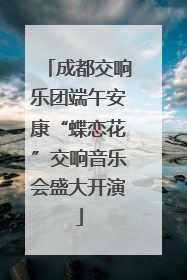 成都交响乐团端午安康“蝶恋花”交响音乐会盛大开演