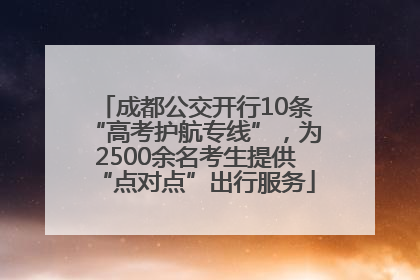 成都公交开行10条“高考护航专线”，为2500余名考生提供“点对点”出行服务