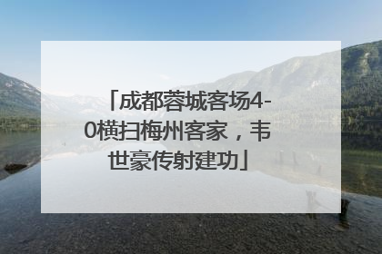 成都蓉城客场4-0横扫梅州客家，韦世豪传射建功
