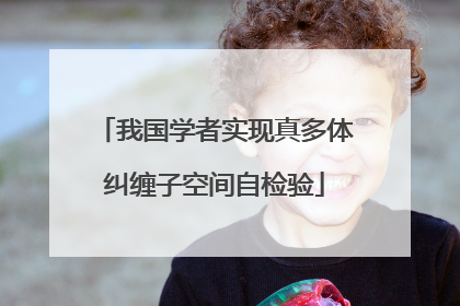 我国学者实现真多体纠缠子空间自检验