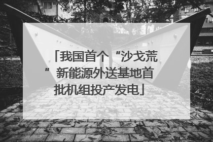 我国首个“沙戈荒”新能源外送基地首批机组投产发电
