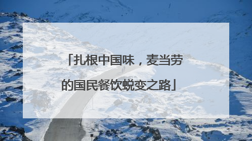 扎根中国味，麦当劳的国民餐饮蜕变之路