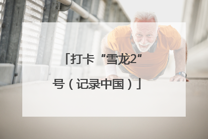 打卡“雪龙2”号（记录中国）