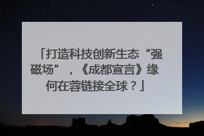 打造科技创新生态“强磁场”，《成都宣言》缘何在蓉链接全球？