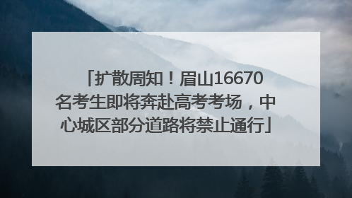 扩散周知！眉山16670名考生即将奔赴高考考场，中心城区部分道路将禁止通行
