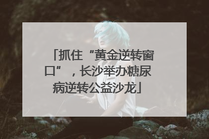 抓住“黄金逆转窗口”，长沙举办糖尿病逆转公益沙龙