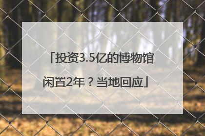 投资3.5亿的博物馆闲置2年？当地回应