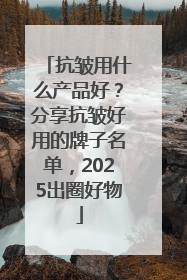 抗皱用什么产品好？分享抗皱好用的牌子名单，2025出圈好物