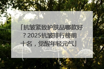 抗皱紧致护肤品哪款好？2025抗皱排行榜前十名，觉醒年轻元气
