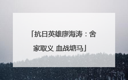 抗日英雄廖海涛：舍家取义 血战塘马