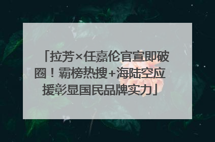 拉芳×任嘉伦官宣即破圈！霸榜热搜+海陆空应援彰显国民品牌实力