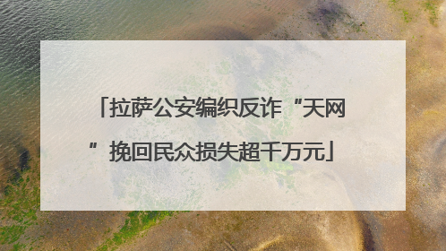 拉萨公安编织反诈“天网”挽回民众损失超千万元